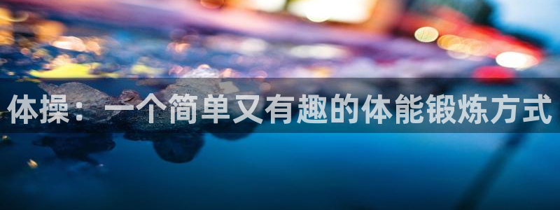 飞速体育官网：体操：一个简单又有趣的体能锻炼方式