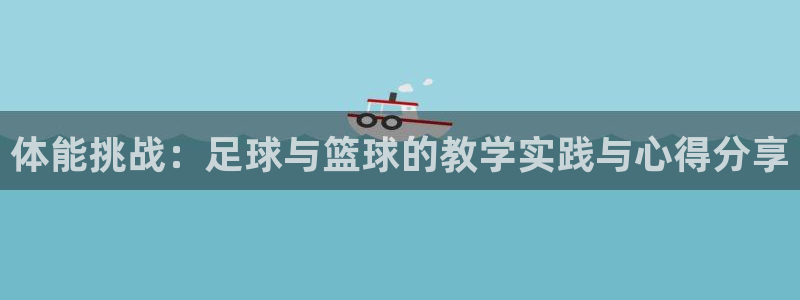 飞速体育beta版已过期怎么办：体能挑战：足球与篮球的教学实践与心得分享