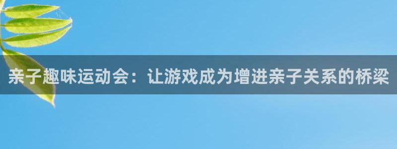 飞速体育app免费下载：亲子趣味运动会：让游戏成为增进亲子关系的桥梁